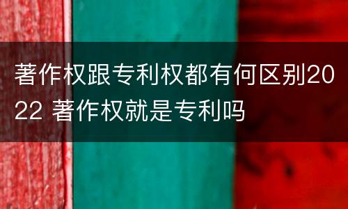 著作权跟专利权都有何区别2022 著作权就是专利吗