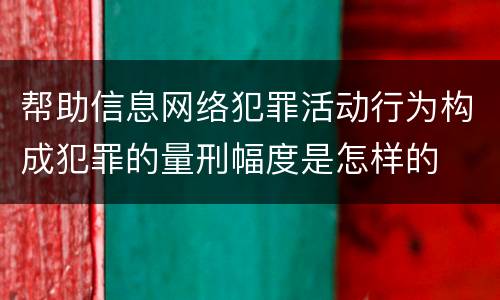 帮助信息网络犯罪活动行为构成犯罪的量刑幅度是怎样的