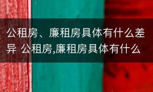 公租房、廉租房具体有什么差异 公租房,廉租房具体有什么差异吗