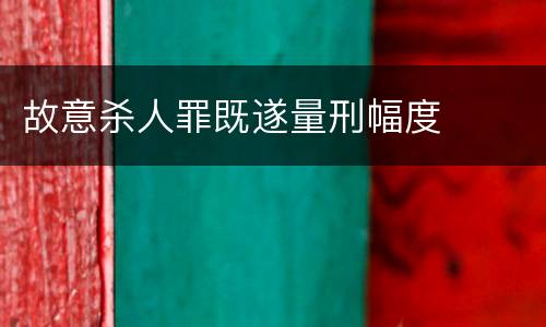 故意杀人罪既遂量刑幅度