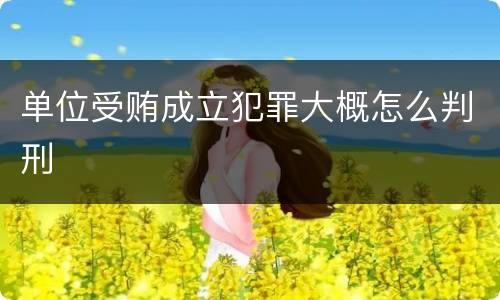 单位受贿成立犯罪大概怎么判刑