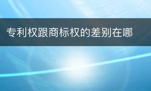 专利权跟商标权的差别在哪