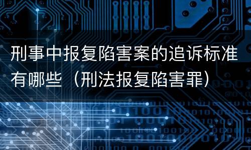 刑事中报复陷害案的追诉标准有哪些（刑法报复陷害罪）