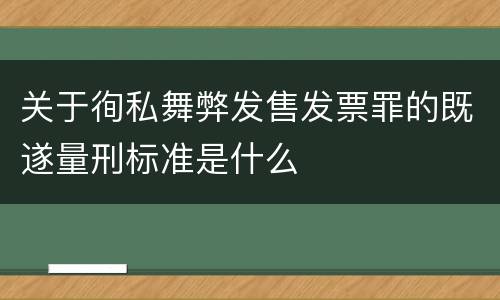 关于徇私舞弊发售发票罪的既遂量刑标准是什么