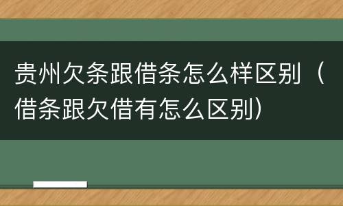 贵州欠条跟借条怎么样区别（借条跟欠借有怎么区别）