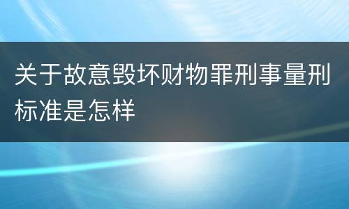 关于故意毁坏财物罪刑事量刑标准是怎样