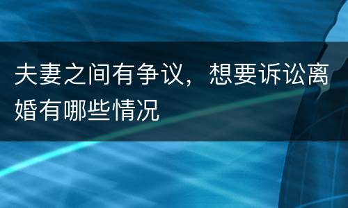 夫妻之间有争议，想要诉讼离婚有哪些情况
