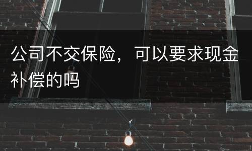 公司不交保险，可以要求现金补偿的吗