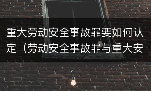 重大劳动安全事故罪要如何认定（劳动安全事故罪与重大安全事故罪）