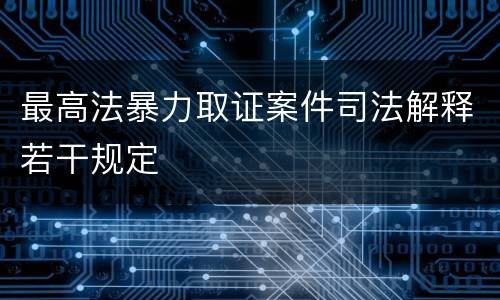 最高法暴力取证案件司法解释若干规定