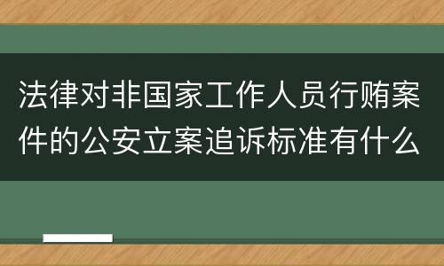 法律对非国家工作人员行贿案件的公安立案追诉标准有什么规定
