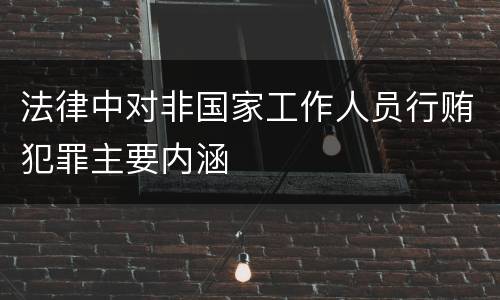 法律中对非国家工作人员行贿犯罪主要内涵