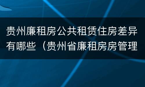 贵州廉租房公共租赁住房差异有哪些（贵州省廉租房房管理条例）