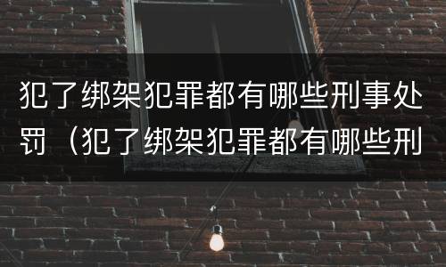 犯了绑架犯罪都有哪些刑事处罚（犯了绑架犯罪都有哪些刑事处罚呢）