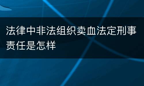 法律中非法组织卖血法定刑事责任是怎样