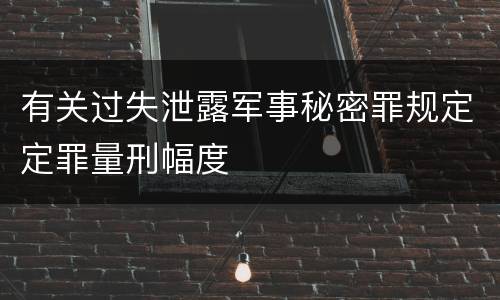 有关过失泄露军事秘密罪规定定罪量刑幅度