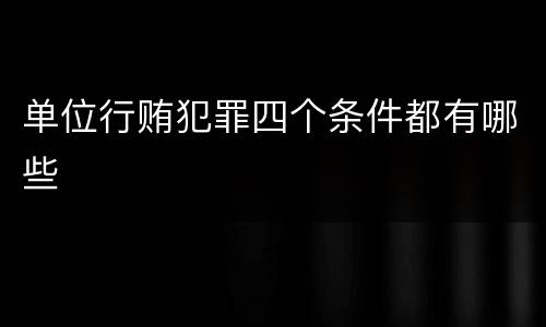 单位行贿犯罪四个条件都有哪些