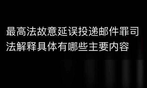 最高法故意延误投递邮件罪司法解释具体有哪些主要内容