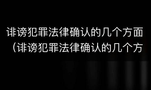 诽谤犯罪法律确认的几个方面（诽谤犯罪法律确认的几个方面是）