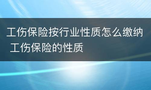工伤保险按行业性质怎么缴纳 工伤保险的性质
