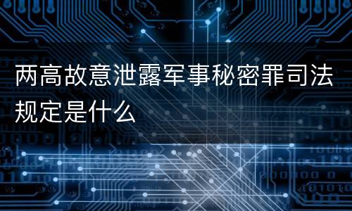 两高故意泄露军事秘密罪司法规定是什么