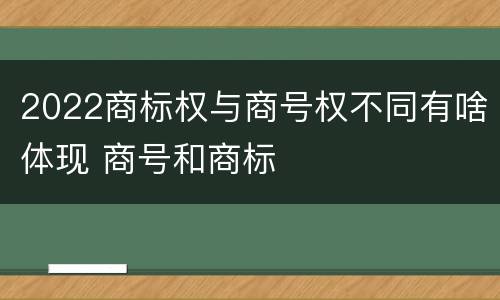 2022商标权与商号权不同有啥体现 商号和商标