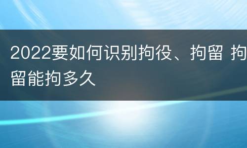 2022要如何识别拘役、拘留 拘留能拘多久