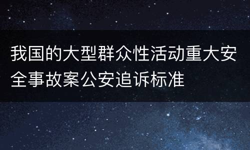 我国的大型群众性活动重大安全事故案公安追诉标准