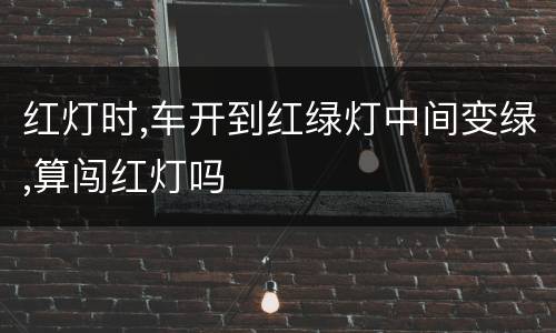红灯时,车开到红绿灯中间变绿,算闯红灯吗