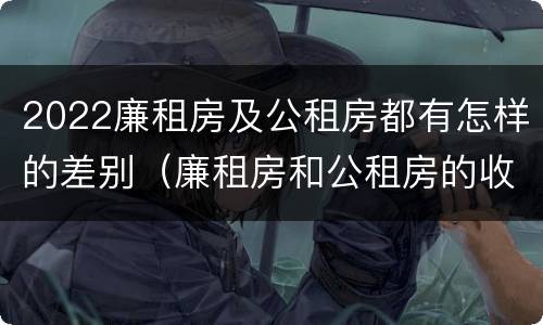 2022廉租房及公租房都有怎样的差别（廉租房和公租房的收费标准）