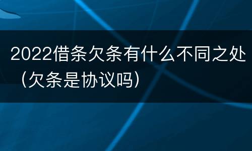 2022借条欠条有什么不同之处（欠条是协议吗）