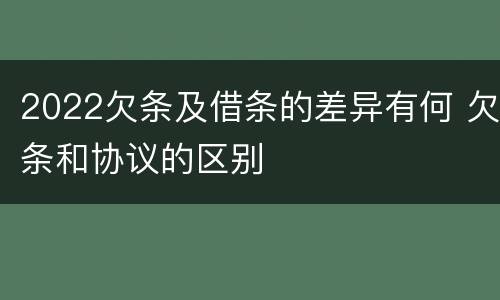 2022欠条及借条的差异有何 欠条和协议的区别
