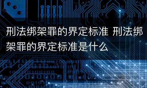 刑法绑架罪的界定标准 刑法绑架罪的界定标准是什么