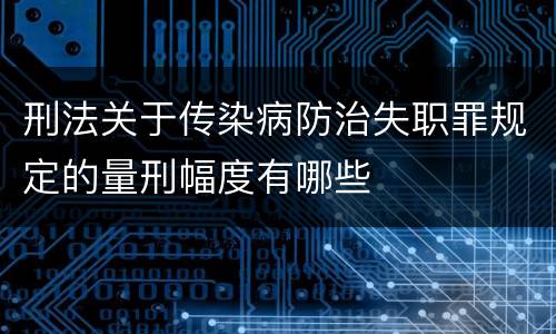 刑法关于传染病防治失职罪规定的量刑幅度有哪些