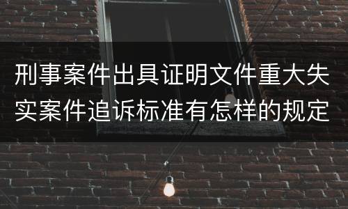 刑事案件出具证明文件重大失实案件追诉标准有怎样的规定