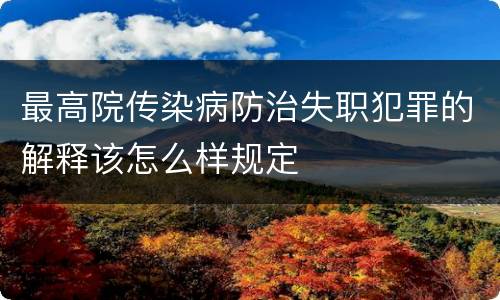 最高院传染病防治失职犯罪的解释该怎么样规定
