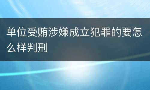 单位受贿涉嫌成立犯罪的要怎么样判刑