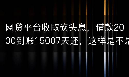 网贷平台收取砍头息，借款2000到账15007天还，这样是不是超过国家规定利息