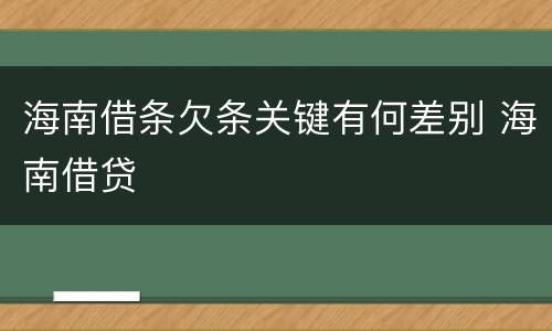 海南借条欠条关键有何差别 海南借贷