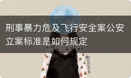 刑事暴力危及飞行安全案公安立案标准是如何规定