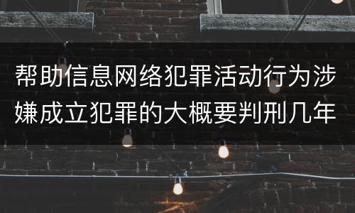 帮助信息网络犯罪活动行为涉嫌成立犯罪的大概要判刑几年