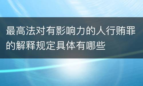 最高法对有影响力的人行贿罪的解释规定具体有哪些