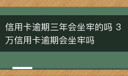 信用卡逾期三年会坐牢的吗 3万信用卡逾期会坐牢吗