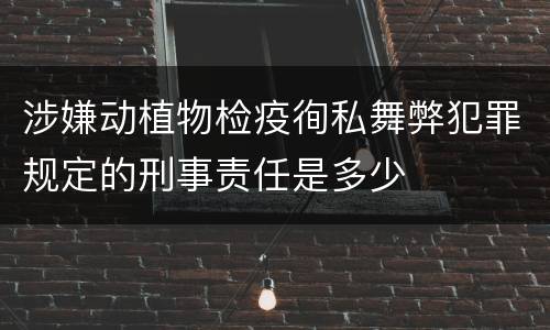 涉嫌动植物检疫徇私舞弊犯罪规定的刑事责任是多少