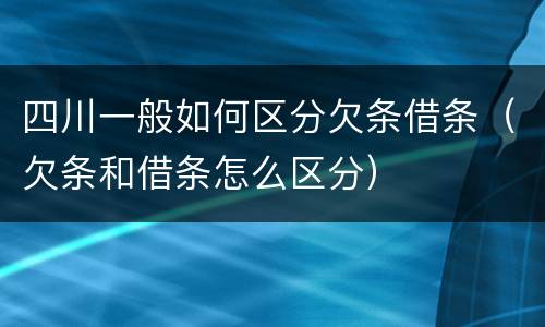 四川一般如何区分欠条借条（欠条和借条怎么区分）