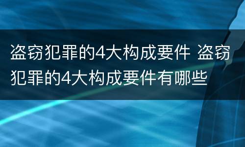 盗窃犯罪的4大构成要件 盗窃犯罪的4大构成要件有哪些