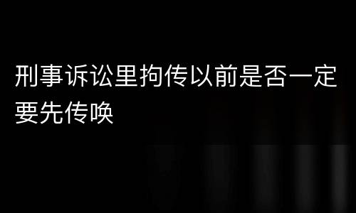 刑事诉讼里拘传以前是否一定要先传唤