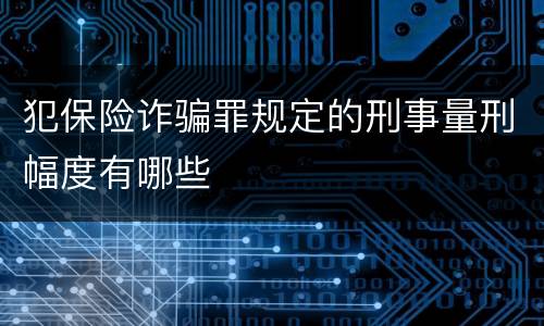 犯保险诈骗罪规定的刑事量刑幅度有哪些