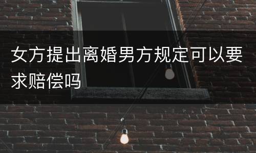 女方提出离婚男方规定可以要求赔偿吗