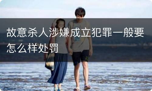 故意杀人涉嫌成立犯罪一般要怎么样处罚